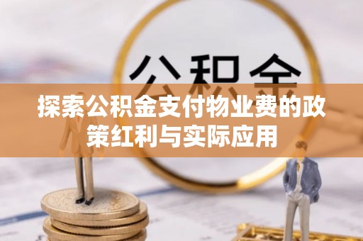 江夏探索公积金支付物业费的政策红利与实际应用