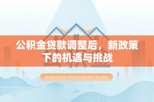 江夏公积金贷款调整后，新政策下的机遇与挑战