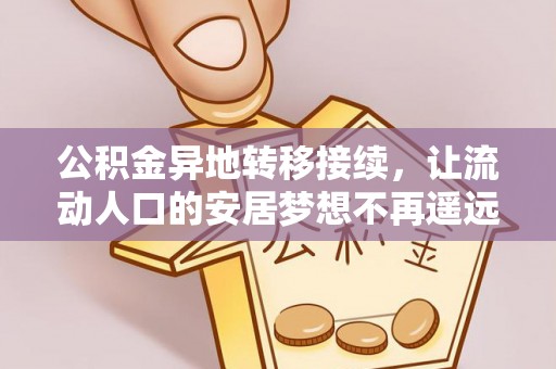 江夏公积金异地转移接续，让流动人口的安居梦想不再遥远