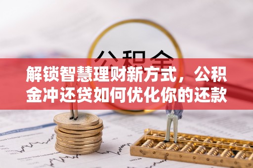 江夏解锁智慧理财新方式，公积金冲还贷如何优化你的还款计划