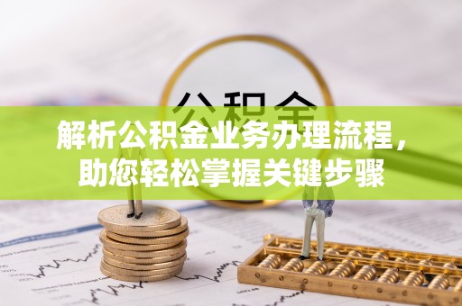江夏解析公积金业务办理流程，助您轻松掌握关键步骤