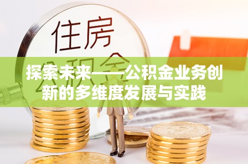 江夏探索未来——公积金业务创新的多维度发展与实践
