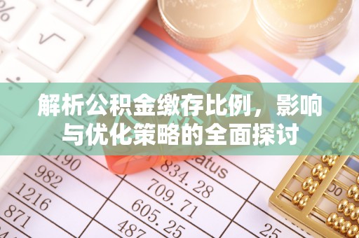 江夏解析公积金缴存比例，影响与优化策略的全面探讨