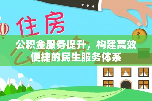 江夏公积金服务提升，构建高效便捷的民生服务体系
