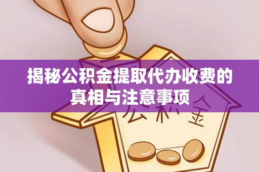 江夏揭秘公积金提取代办收费的真相与注意事项