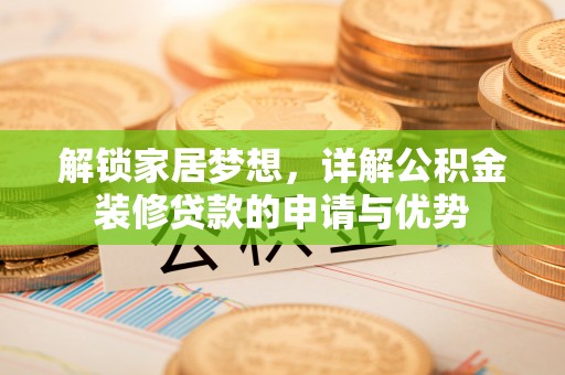 江夏解锁家居梦想，详解公积金装修贷款的申请与优势