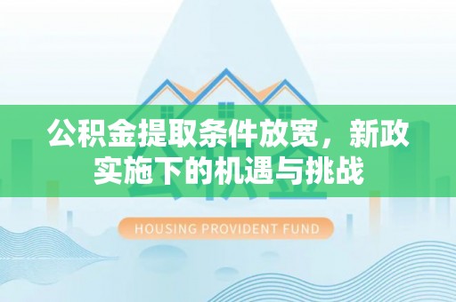 江夏公积金提取条件放宽，新政实施下的机遇与挑战