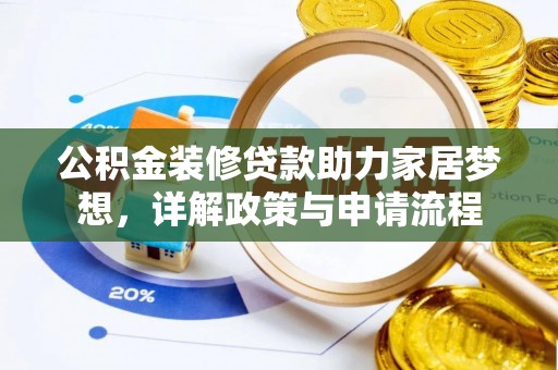 江夏公积金装修贷款助力家居梦想，详解政策与申请流程