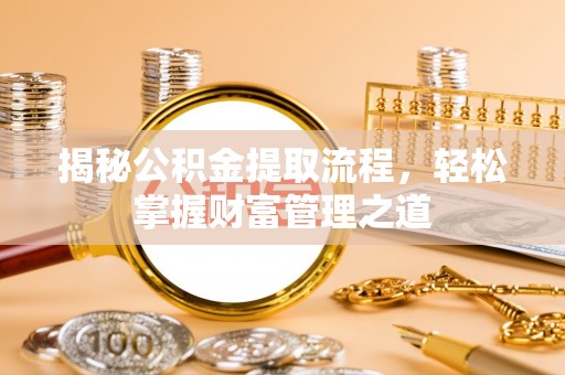 江夏揭秘公积金提取流程，轻松掌握财富管理之道
