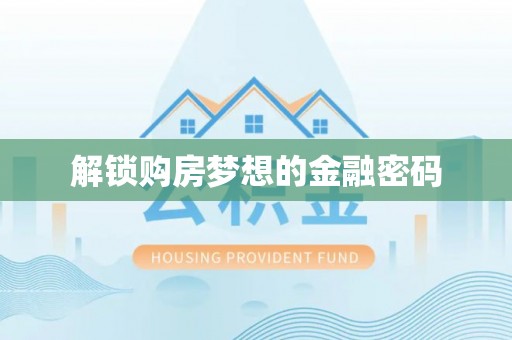 江夏解锁购房梦想的金融密码