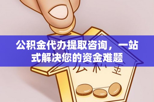 江夏公积金代办提取咨询，一站式解决您的资金难题