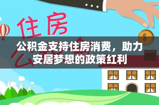 江夏公积金支持住房消费，助力安居梦想的政策红利