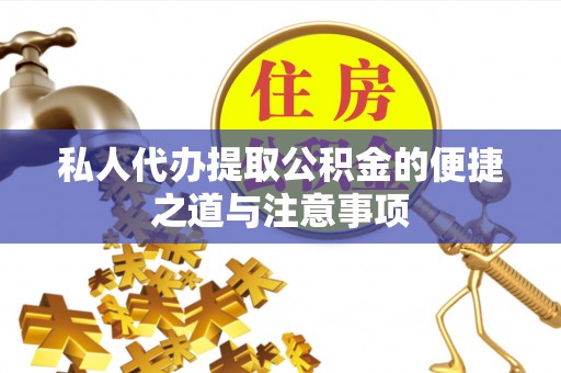 江夏私人代办提取公积金的便捷之道与注意事项