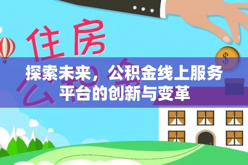 江夏探索未来，公积金线上服务平台的创新与变革