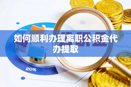 江夏如何顺利办理离职公积金代办提取