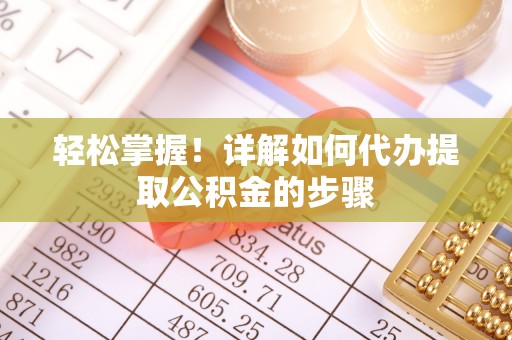 江夏轻松掌握！详解如何代办提取公积金的步骤
