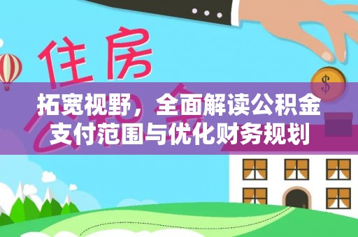 江夏拓宽视野，全面解读公积金支付范围与优化财务规划