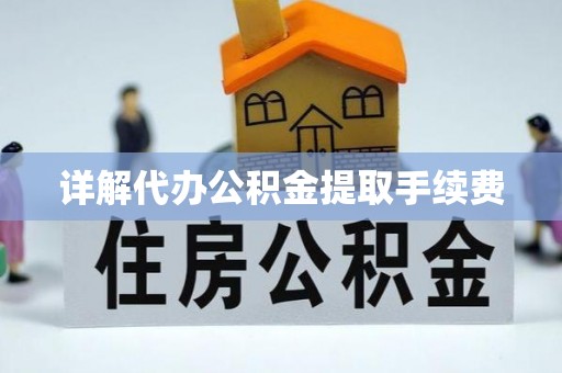 江夏详解代办公积金提取手续费