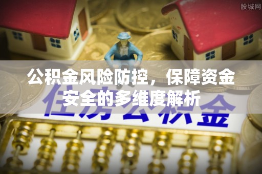 江夏公积金风险防控，保障资金安全的多维度解析