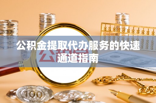 江夏公积金提取代办服务的快速通道指南