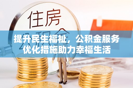 江夏提升民生福祉，公积金服务优化措施助力幸福生活