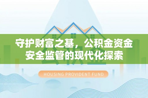 江夏守护财富之基，公积金资金安全监管的现代化探索