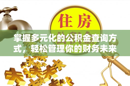 江夏掌握多元化的公积金查询方式，轻松管理你的财务未来