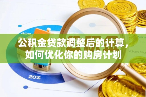 江夏公积金贷款调整后的计算，如何优化你的购房计划