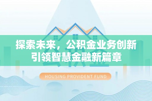 江夏探索未来，公积金业务创新引领智慧金融新篇章