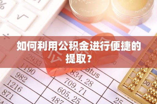 江夏如何利用公积金进行便捷的提取？