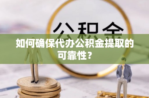 江夏如何确保代办公积金提取的可靠性？