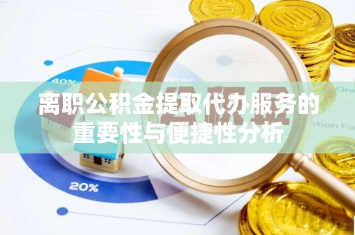 江夏离职公积金提取代办服务的重要性与便捷性分析