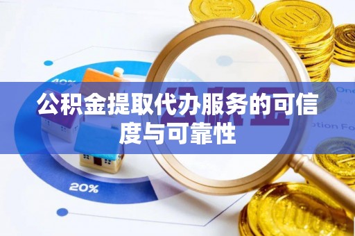 江夏公积金提取代办服务的可信度与可靠性