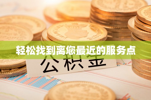 江夏轻松找到离您最近的服务点
