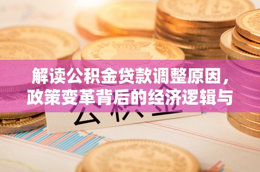 江夏解读公积金贷款调整原因，政策变革背后的经济逻辑与民生影响